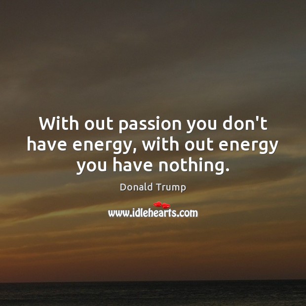 With out passion you don’t have energy, with out energy you have nothing. Donald Trump Picture Quote