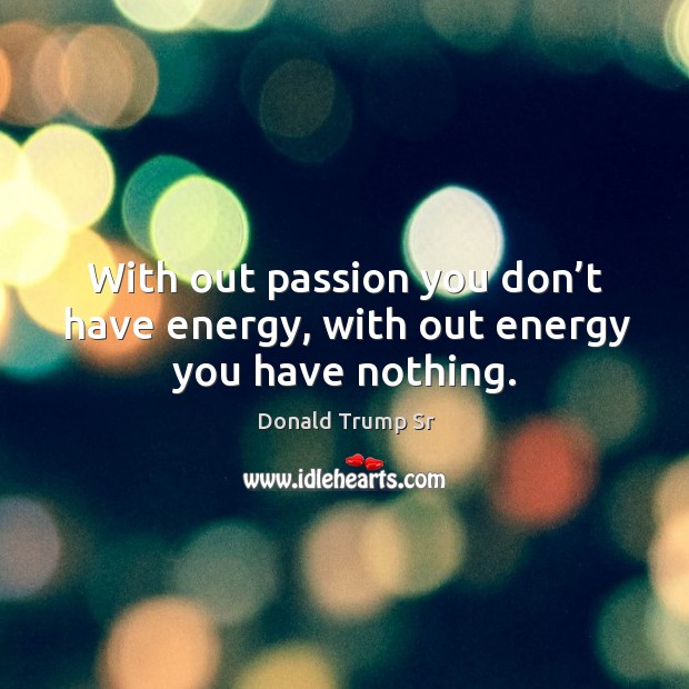 With out passion you don’t have energy, with out energy you have nothing. Donald Trump Sr Picture Quote