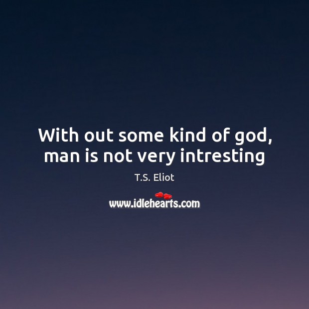 With out some kind of God, man is not very intresting T.S. Eliot Picture Quote