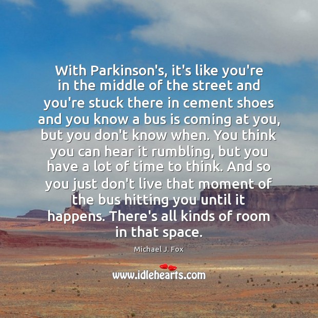 With Parkinson’s, it’s like you’re in the middle of the street and Michael J. Fox Picture Quote