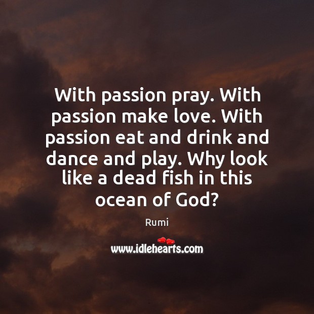 With passion pray. With passion make love. With passion eat and drink Rumi Picture Quote