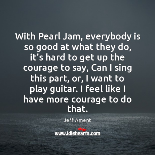 With Pearl Jam, everybody is so good at what they do, it’s Image