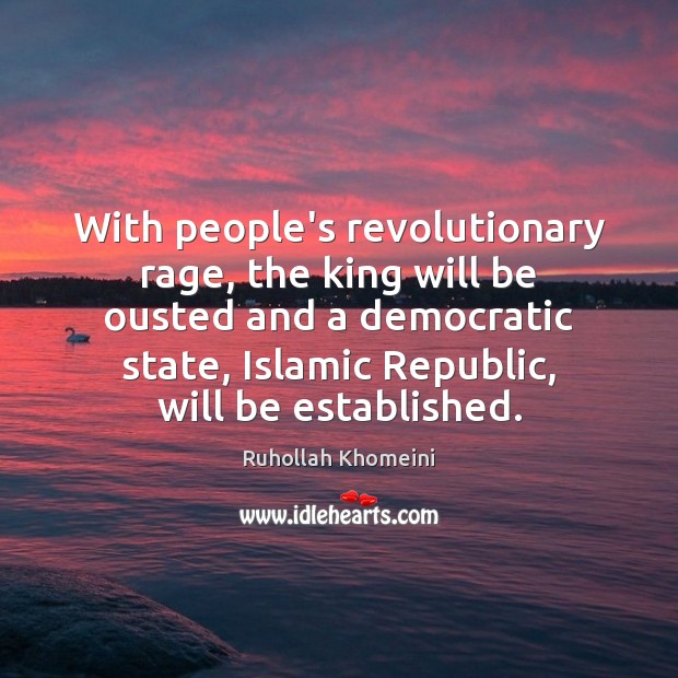 With people’s revolutionary rage, the king will be ousted and a democratic Ruhollah Khomeini Picture Quote