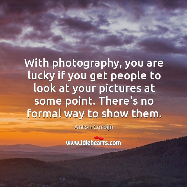 With photography, you are lucky if you get people to look at Image