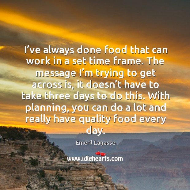 With planning, you can do a lot and really have quality food every day. Emeril Lagasse Picture Quote