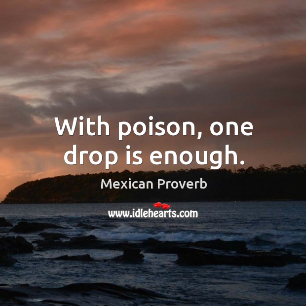 With poison, one drop is enough. Mexican Proverbs Image