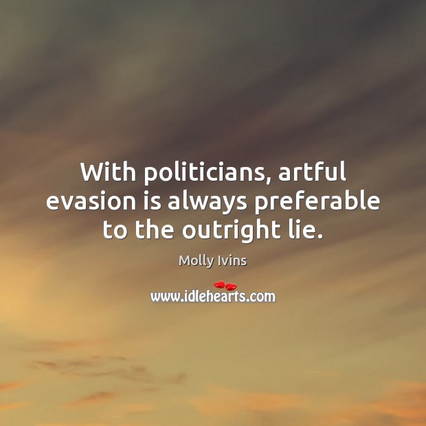 With politicians, artful evasion is always preferable to the outright lie. Molly Ivins Picture Quote