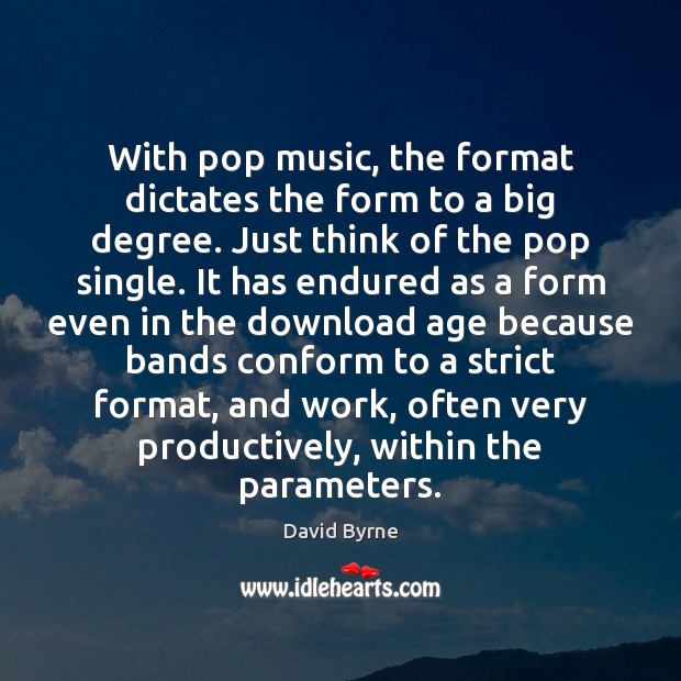 With pop music, the format dictates the form to a big degree. David Byrne Picture Quote
