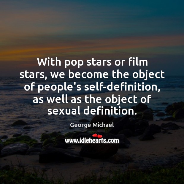 With pop stars or film stars, we become the object of people’s 