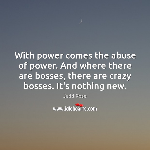 With power comes the abuse of power. And where there are bosses, Judd Rose Picture Quote