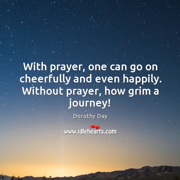 With prayer, one can go on cheerfully and even happily. Without prayer, Image