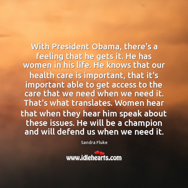 With President Obama, there’s a feeling that he gets it. He has Sandra Fluke Picture Quote