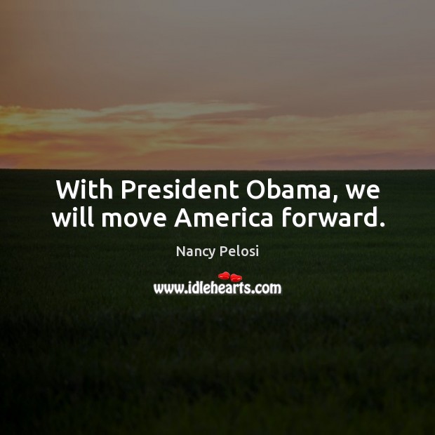 With President Obama, we will move America forward. Nancy Pelosi Picture Quote