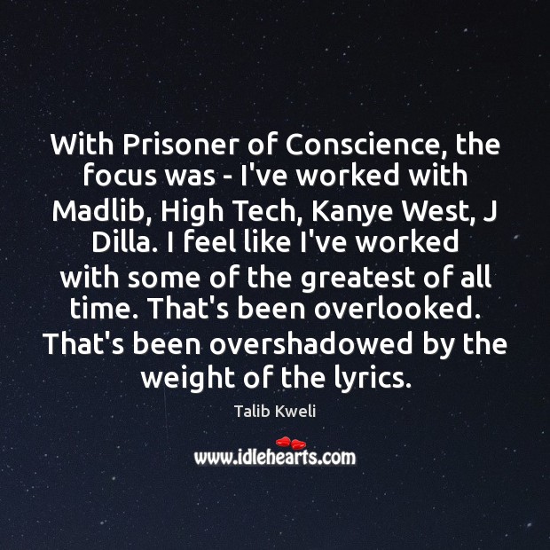 With Prisoner of Conscience, the focus was – I’ve worked with Madlib, Talib Kweli Picture Quote
