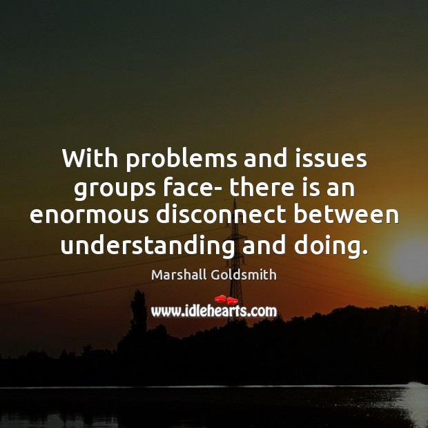 With problems and issues groups face- there is an enormous disconnect between Understanding Quotes Image