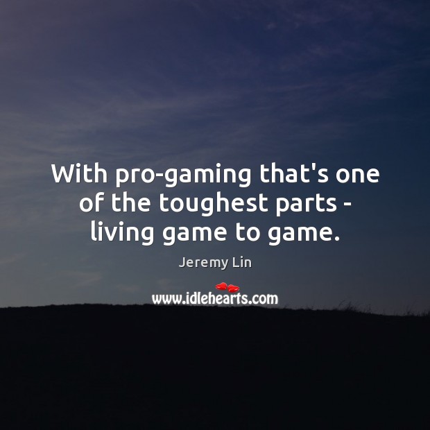 With pro-gaming that’s one of the toughest parts – living game to game. Jeremy Lin Picture Quote