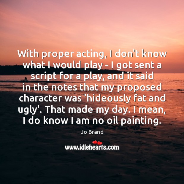 With proper acting, I don’t know what I would play – I Jo Brand Picture Quote