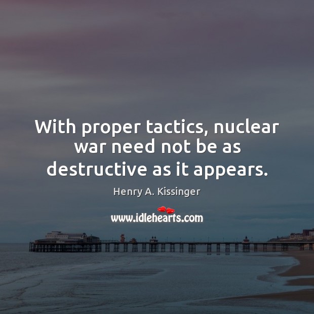 With proper tactics, nuclear war need not be as destructive as it appears. Henry A. Kissinger Picture Quote