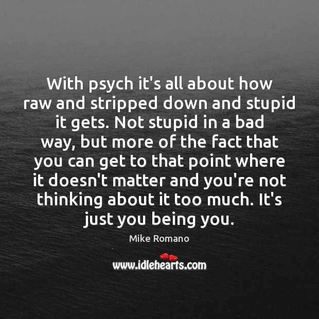 With psych it’s all about how raw and stripped down and stupid Mike Romano Picture Quote