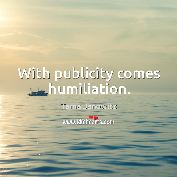 With publicity comes humiliation. Tama Janowitz Picture Quote