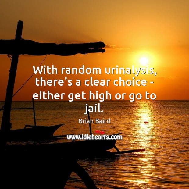 With random urinalysis, there’s a clear choice – either get high or go to jail. Image