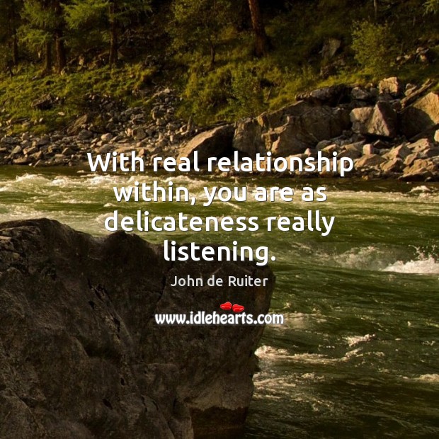 With real relationship within, you are as delicateness really listening. John de Ruiter Picture Quote