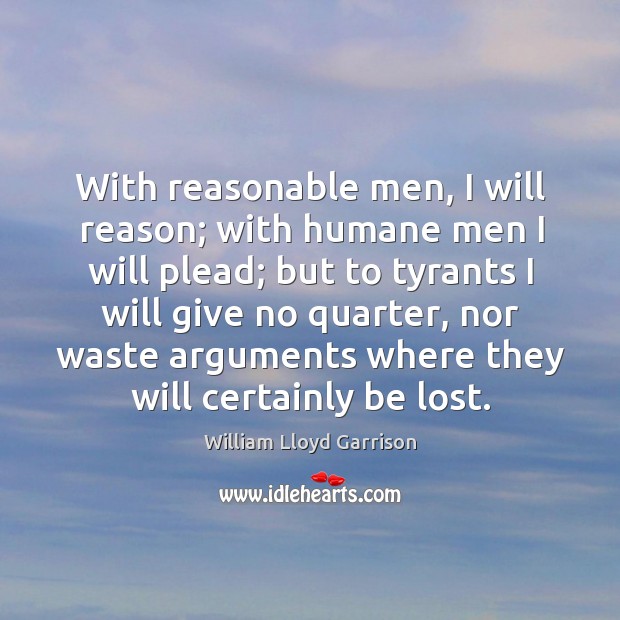 With reasonable men, I will reason; with humane men I will plead; William Lloyd Garrison Picture Quote
