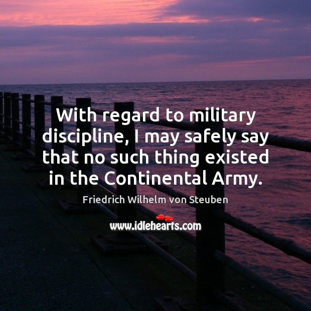 With regard to military discipline, I may safely say that no such Friedrich Wilhelm von Steuben Picture Quote