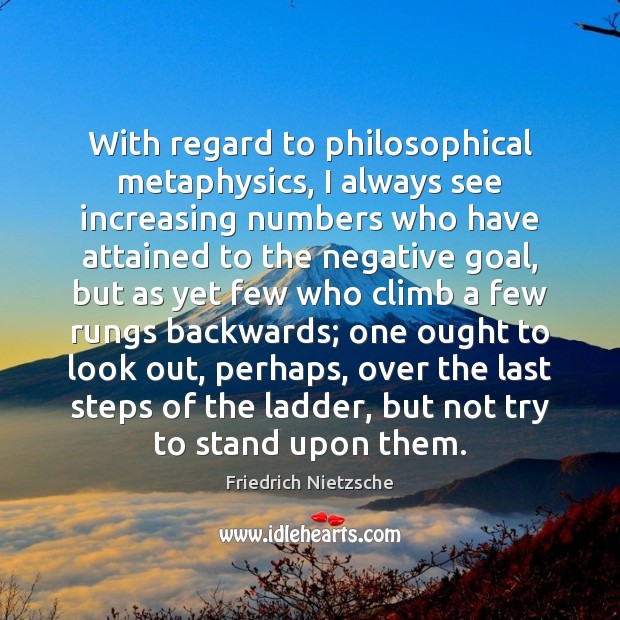 With regard to philosophical metaphysics, I always see increasing numbers who have Friedrich Nietzsche Picture Quote