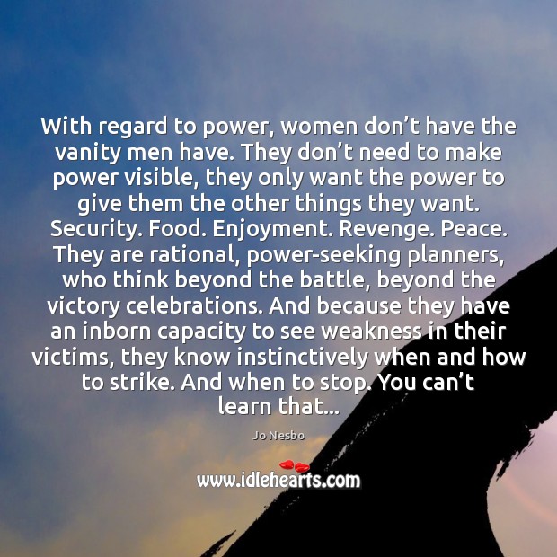 With regard to power, women don’t have the vanity men have. Jo Nesbo Picture Quote