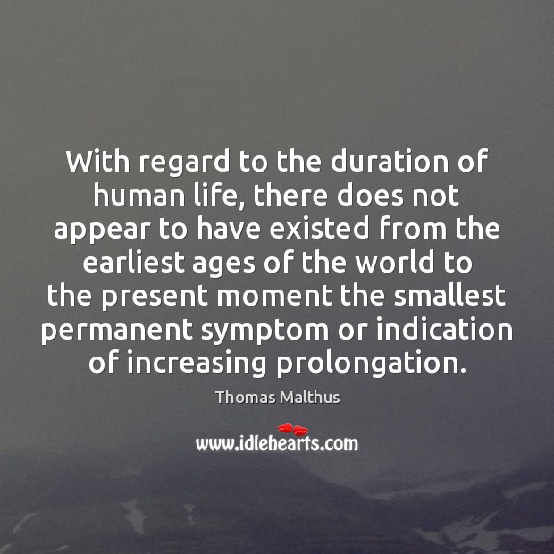 With regard to the duration of human life, there does not appear Thomas Malthus Picture Quote