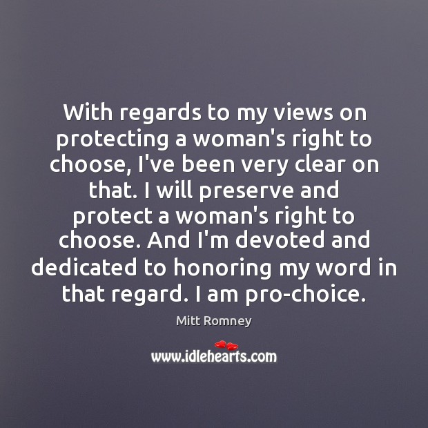 With regards to my views on protecting a woman’s right to choose, Mitt Romney Picture Quote