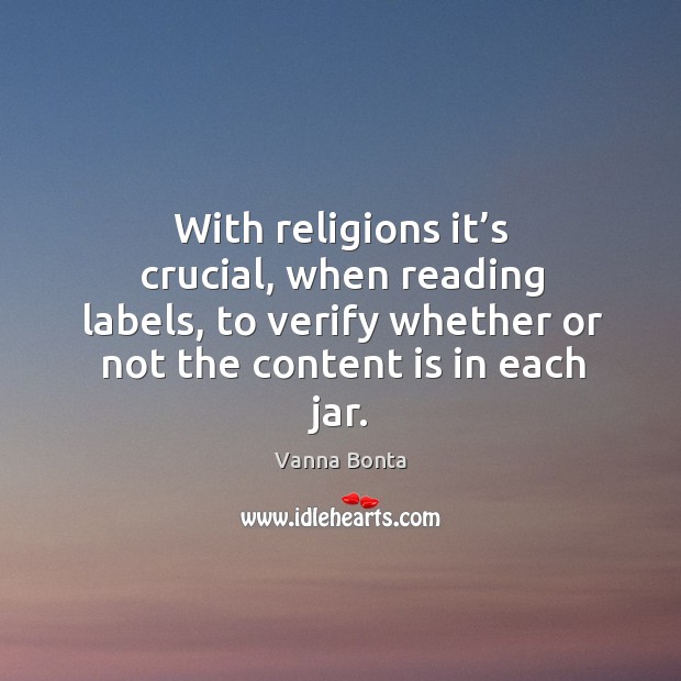With religions it’s crucial, when reading labels, to verify whether or not the content is in each jar. Vanna Bonta Picture Quote