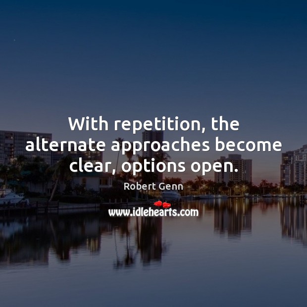 With repetition, the alternate approaches become clear, options open. Image