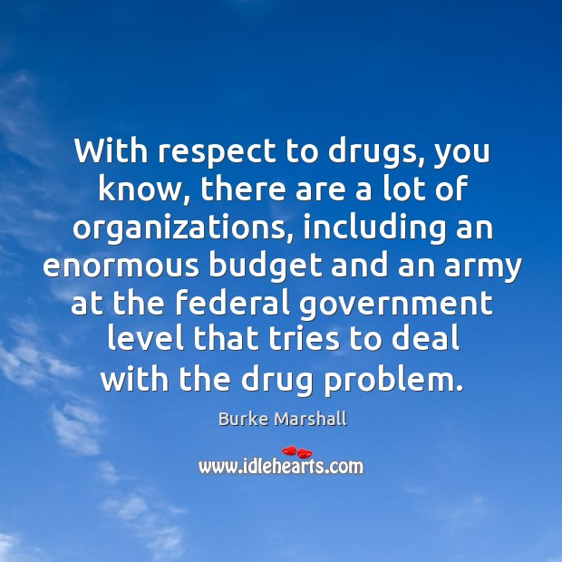 With respect to drugs, you know, there are a lot of organizations, including an enormous Burke Marshall Picture Quote