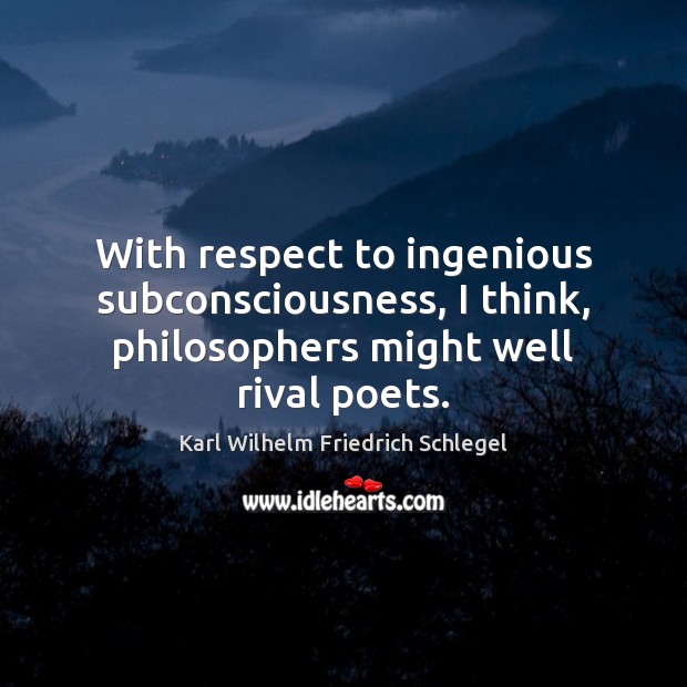 With respect to ingenious subconsciousness, I think, philosophers might well rival poets. Karl Wilhelm Friedrich Schlegel Picture Quote