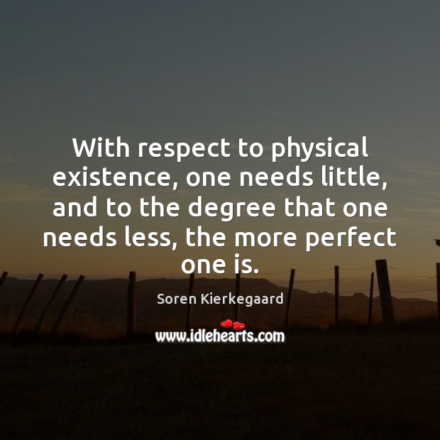 With respect to physical existence, one needs little, and to the degree Soren Kierkegaard Picture Quote