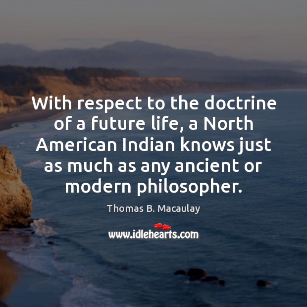 With respect to the doctrine of a future life, a North American Thomas B. Macaulay Picture Quote