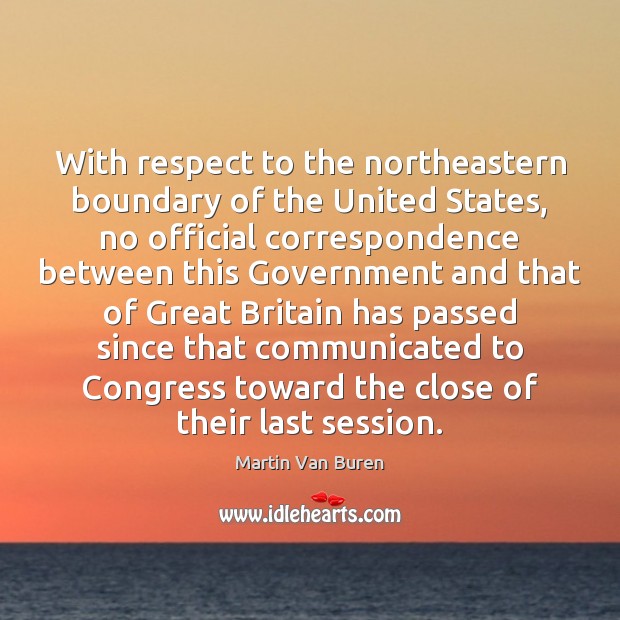 With respect to the northeastern boundary of the United States, no official Martin Van Buren Picture Quote