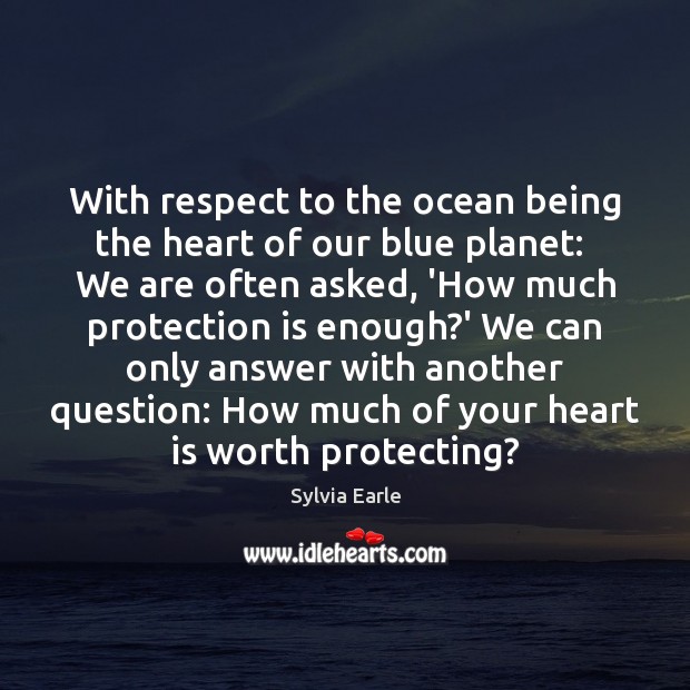 With respect to the ocean being the heart of our blue planet: Sylvia Earle Picture Quote