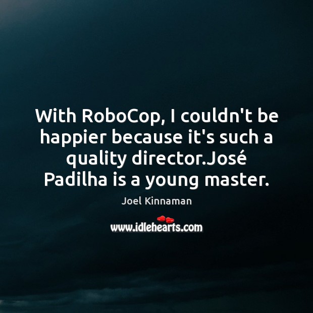 With RoboCop, I couldn’t be happier because it’s such a quality director. Joel Kinnaman Picture Quote