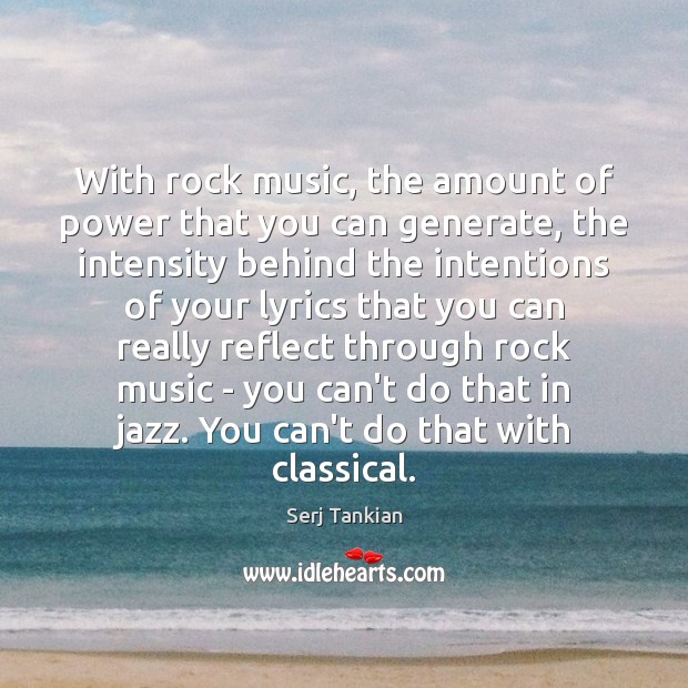 With rock music, the amount of power that you can generate, the Image