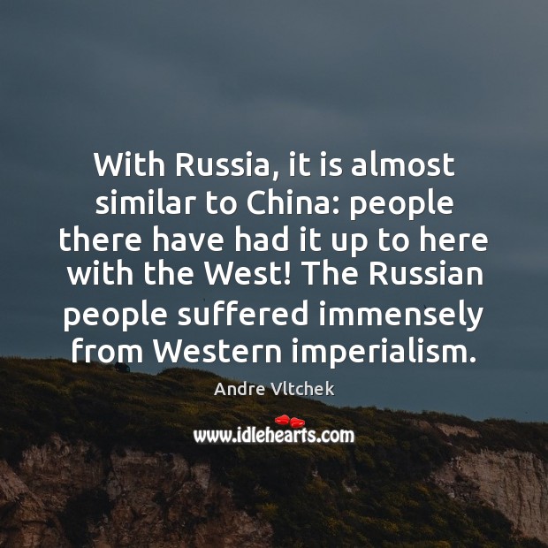 With Russia, it is almost similar to China: people there have had Andre Vltchek Picture Quote