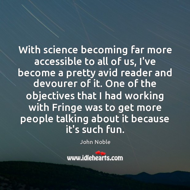 With science becoming far more accessible to all of us, I’ve become John Noble Picture Quote