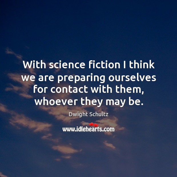 With science fiction I think we are preparing ourselves for contact with Dwight Schultz Picture Quote