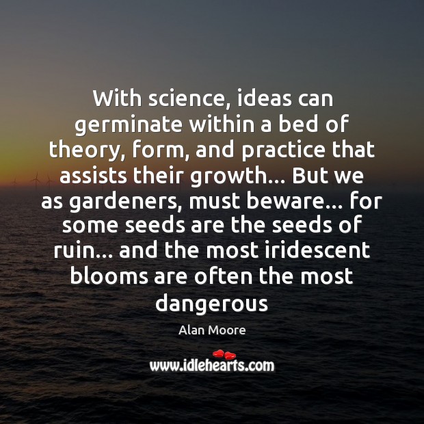 With science, ideas can germinate within a bed of theory, form, and Alan Moore Picture Quote