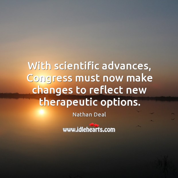 With scientific advances, congress must now make changes to reflect new therapeutic options. Nathan Deal Picture Quote