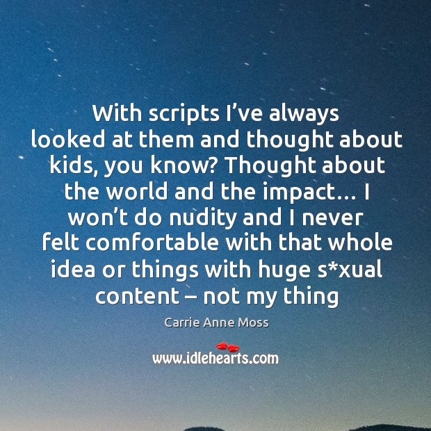 With scripts I’ve always looked at them and thought about kids, you know? Carrie Anne Moss Picture Quote