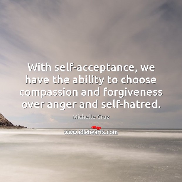 With self-acceptance, we have the ability to choose compassion and forgiveness over Michelle Cruz Picture Quote