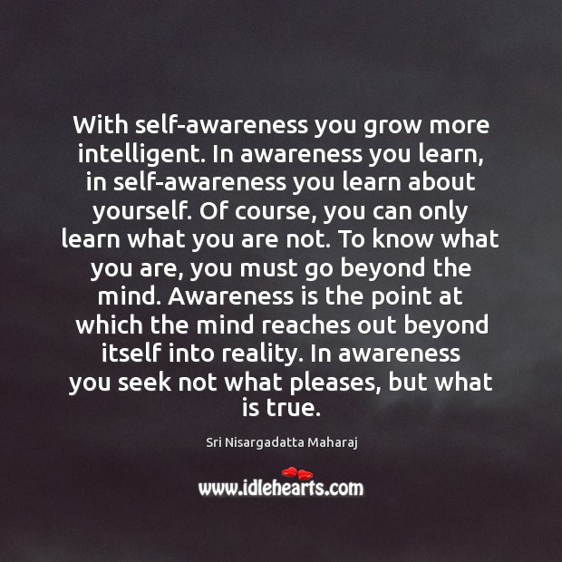 With self-awareness you grow more intelligent. In awareness you learn, in self-awareness Sri Nisargadatta Maharaj Picture Quote